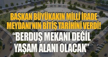 BAŞKAN BÜYÜKAKIN MİLLİ İRADE MEYDANI’NIN BİTİŞ TARİHİNİ VERDİ! “BERDUŞ MEKANI DEĞİL YAŞAM ALANI OLACAK”