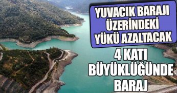 YUVACIK BARAJI ÜZERİNDEKİ YÜKÜ AZALTACAK 4 KATI BÜYÜKLÜĞÜNDE BARAJ