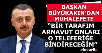BAŞKAN BÜYÜKAKIN’DAN MUHALEFETE “BİR TARAFIM ARNAVUT ONLARI O TELEFERİĞE BİNDİRECEĞİM”