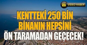 KENTTEKİ 250 BİN BİNANIN HEPSİNİ ÖN TARAMADAN GEÇECEK!