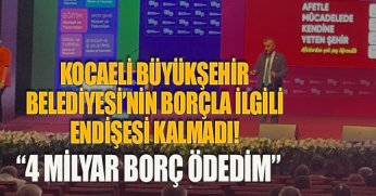 KOCAELİ BÜYÜKŞEHİR BELEDİYESİ’NİN BORÇLA İLGİLİ ENDİŞESİ KALMADI! “4 MİLYAR BORÇ ÖDEDİM”