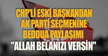 CHP'Lİ ESKİ BAŞKANDAN AK PARTİ SEÇMENİNE BEDDUA PAYLAŞIMI 