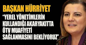 BAŞKAN HÜRRİYET “YEREL YÖNETİMLERİN KULLANDIĞI AKARYAKITTA ÖTV MUAFİYETİ SAĞLANMASINI BEKLİYORUZ” 