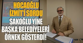 HOCAOĞLU İZMİT'İ SORDU, ŞAKOĞLU YİNE BAŞKA BELEDİYELERİ ÖRNEK GÖSTERDİ!