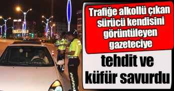 Trafiğe alkollü çıkan sürücü kendisini görüntüleyen gazeteciye tehdit ve küfür savurdu