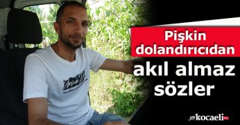 Pişkin dolandırıcıdan akıl almaz sözler