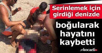 Serinlemek için girdiği denizde boğularak hayatını kaybetti