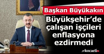 Başkan Büyükakın, Büyükşehir’de çalışan işçileri enflasyona ezdirmedi