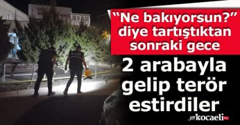 “Ne bakıyorsun?” diye tartıştıktan sonraki gece 2 arabayla gelip terör estirdiler