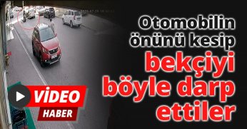 Otomobilin önünü kesip bekçiyi böyle darp ettiler