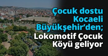 Çocuk dostu Kocaeli Büyükşehir’den;  Lokomotif Çocuk Köyü geliyor