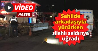 Sahilde arkadaşıyla yürürken silahlı saldırıya uğradı