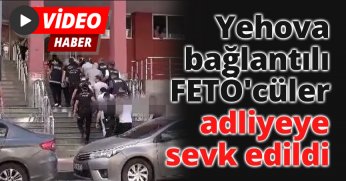 Yehova bağlantılı FETÖ'cüler adliyeye sevk edildi