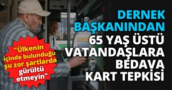 DERNEK BAŞKANINDAN 65 YAŞ ÜSTÜ VATANDAŞLARA BEDAVA KART TEPKİSİ 