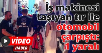 İş makinesi taşıyan tır ile otomobil çarpıştı: 1 yaralı