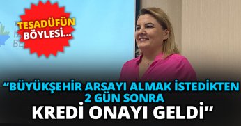 TESADÜFÜN BÖYLESİ… “BÜYÜKŞEHİR ARSAYI ALMAK İSTEDİKTEN 2 GÜN SONRA KREDİ ONAYI GELDİ”