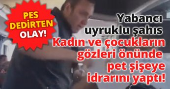 Yabancı uyruklu şahıs kadın ve çocukların gözleri önünde pet şişeye idrarını yaptı!