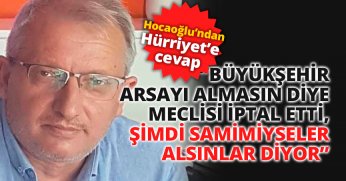 HOCAOĞLU: ” BÜYÜKŞEHİR ARSAYI ALMASIN DİYE MECLİSİ İPTAL ETTİ, ŞİMDİ SAMİMİYSELER ALSINLAR DİYOR”