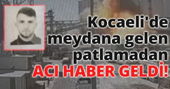 Kocaeli'de meydana gelen patlamadan acı haber geldi