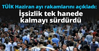 TÜİK Haziran ayı rakamlarını açıkladı: İşsizlik tek hanede kalmayı sürdürdü