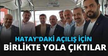 HATAY'DAKİ AÇILIŞ İÇİN BİRLİKTE YOLA ÇIKTILAR