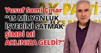 Çınar : ”15MİLYONLUK İŞYERİNİ SATMAK ŞİMDİ Mİ AKLINIZA GELDİ?”