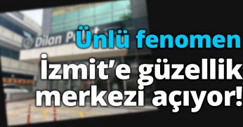 Ünlü fenomen İzmit’e güzellik merkezi açıyor!