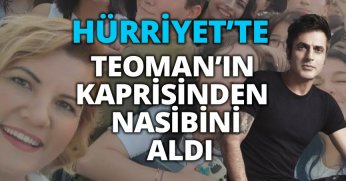 HÜRRİYET'TE TEOMAN'IN KAPRİSİNDEN NASİBİNİ ALDI!