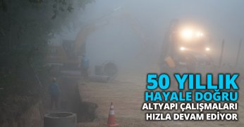 50 YILLIK HAYALE DOĞRU ALTYAPI ÇALIŞMALARI HIZLA DEVAM EDİYOR