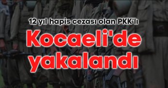 12 yıl hapis cezası olan PKK'lı Kocaeli'de yakalandı