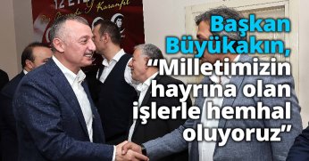 Başkan Büyükakın, “Milletimizin hayrına olan işlerle hemhal oluyoruz”