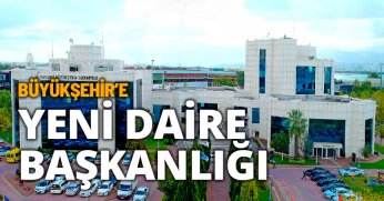 BÜYÜKŞEHİR’E YENİ DAİRE BAŞKANLIĞI