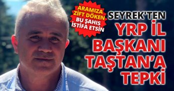 SEYREK'TEN YRP İL BAŞKANI TAŞTAN’A TEPKİ 