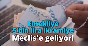 Emekliye 5 bin lira ikramiye Meclis'e geliyor! 