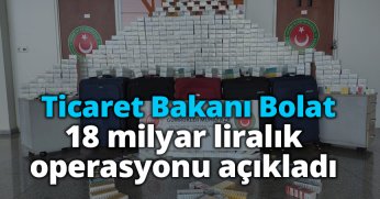 Ticaret Bakanı Bolat 18 milyar liralık operasyonu açıkladı