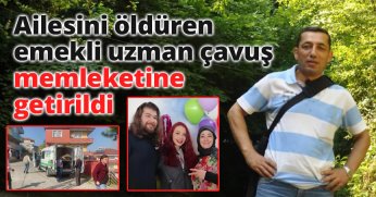 Ailesini öldüren emekli uzman çavuş memleketine getirildi