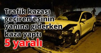 Trafik kazası geçiren eşinin yanına giderken kaza yaptı: 5 yaralı