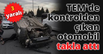 TEM'de kontrolden çıkan otomobil takla attı: 3 yaralı
