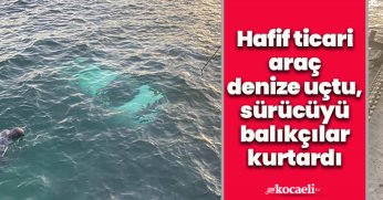 Hafif ticari araç denize uçtu, sürücüyü balıkçılar kurtardı