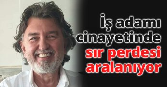 İş adamı cinayetinde sır perdesi aralanıyor