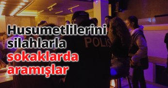Husumetlilerini silahlarla sokaklarda aramışlar