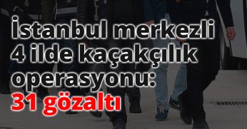 İstanbul merkezli 4 ilde kaçakçılık operasyonu: 31 gözaltı