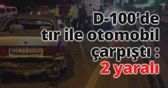 D-100’de tır ile otomobil çarpıştı : 2 yaralı