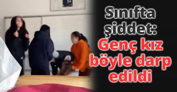 Sınıfta şiddet: Genç kız böyle darp edildi