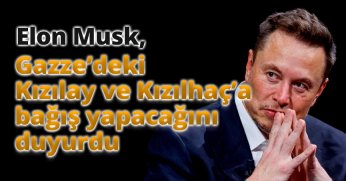 Elon Musk, Gazze’deki Kızılay ve Kızılhaç’a bağış yapacağını duyurdu