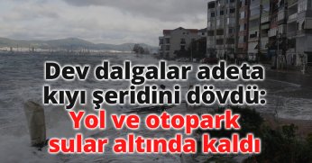Dev dalgalar adeta kıyı şeridini dövdü: Yol ve otopark sular altında kaldı
