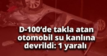 D-100’de takla atan otomobil su kanlına devrildi: 1 yaralı