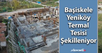 Başiskele Yeniköy Termal Tesisi Şekilleniyor