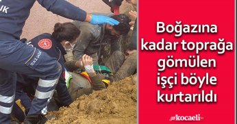 Boğazına kadar toprağa gömülen işçi böyle kurtarıldı
