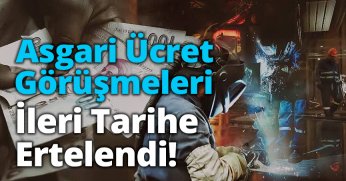 Asgari Ücret Görüşmeleri İleri Tarihe Ertelendi!